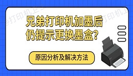 兄弟打印机加墨后仍提示更换墨盒？原因分析及解决方法