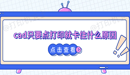 cad只要点打印就卡住什么原因 全套解决方案