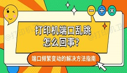 打印机端口乱跳怎么回事？端口频繁变动的解决方法指南