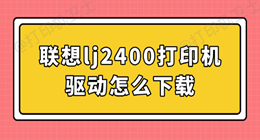 联想lj2400打印机驱动怎么下载 保证打印稳定运行
