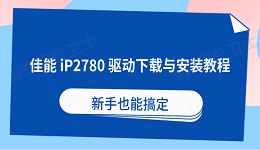 佳能iP2780打印机驱动下载与安装教程 新手也能搞定