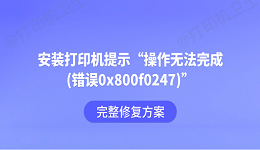 安装打印机提示&ldquo;操作无法完成(错误0x800f0247)&rdquo;？完整修复方案
