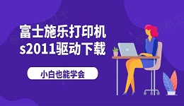 富士施乐打印机s2011驱动下载 小白也能学会