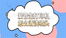 爱普生打印机怎么清洗喷头 教你三种清洗方法