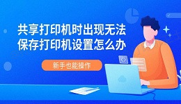 共享打印机时出现无法保存打印机设置怎么办 新手也能操作