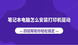 笔记本电脑怎么安装打印机驱动？四招帮助你轻松搞定